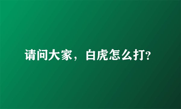 请问大家，白虎怎么打？