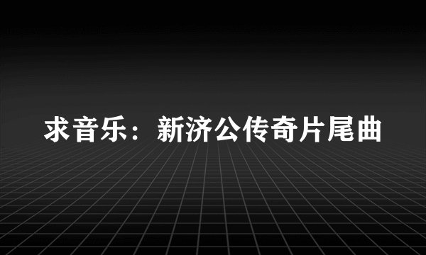 求音乐：新济公传奇片尾曲