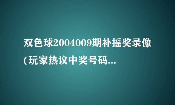 双色球2004009期补摇奖录像(玩家热议中奖号码的意外组合)