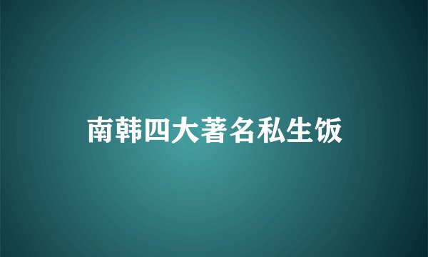 南韩四大著名私生饭