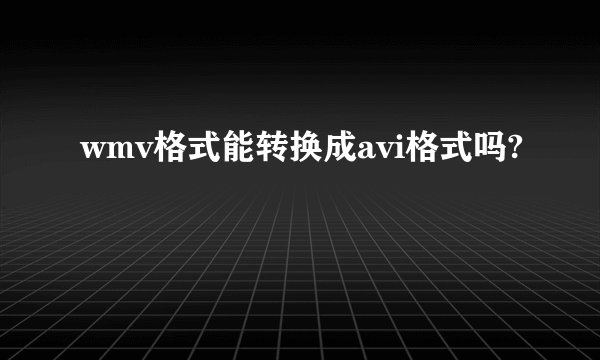 wmv格式能转换成avi格式吗?