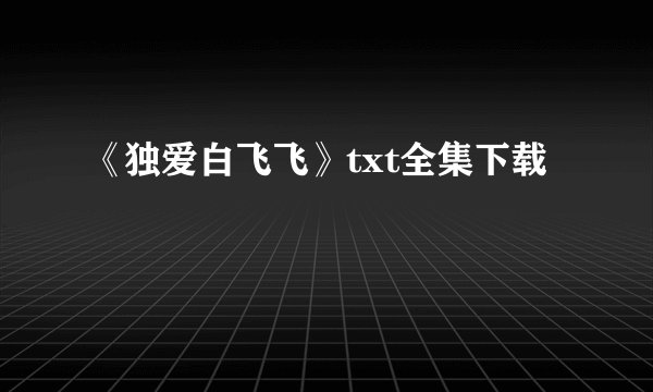 《独爱白飞飞》txt全集下载