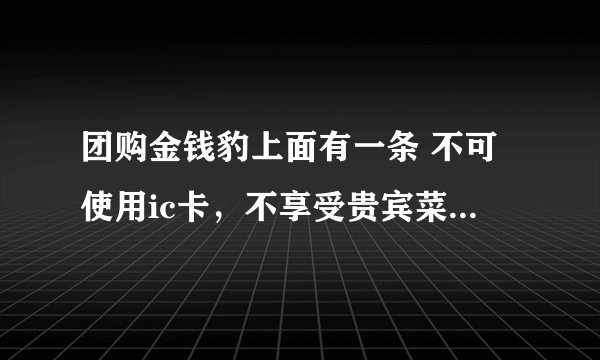 团购金钱豹上面有一条 不可使用ic卡，不享受贵宾菜是什么意思