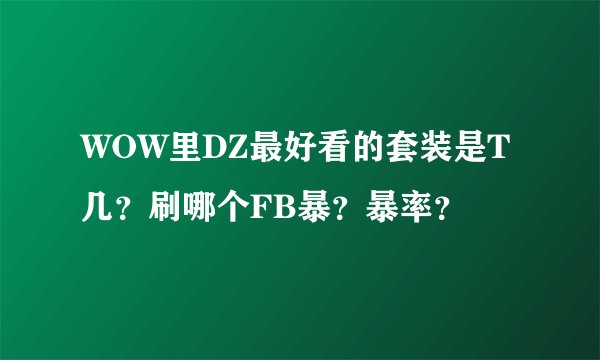 WOW里DZ最好看的套装是T几？刷哪个FB暴？暴率？