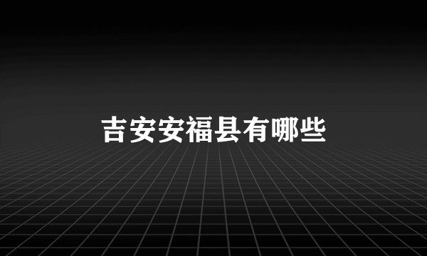 吉安安福县有哪些