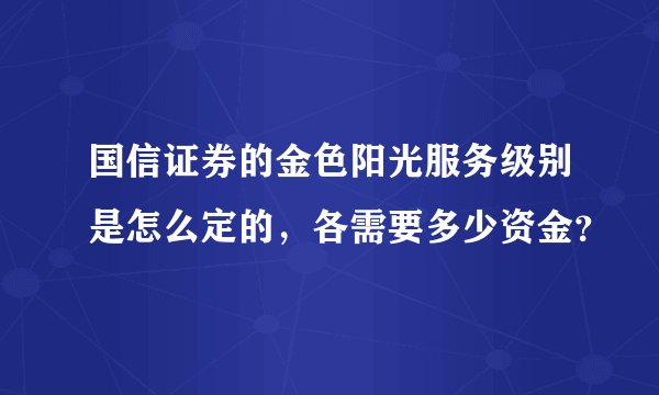 国信证券的金色阳光服务级别是怎么定的，各需要多少资金？