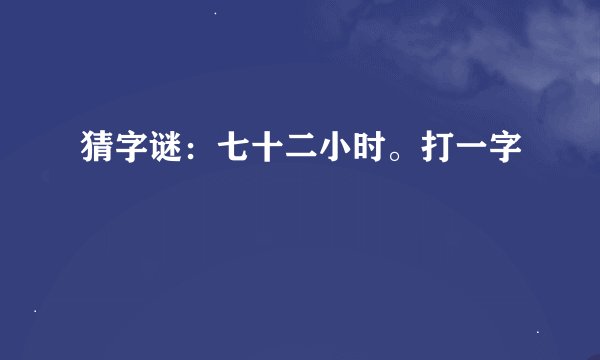 猜字谜：七十二小时。打一字