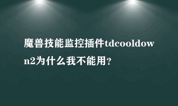 魔兽技能监控插件tdcooldown2为什么我不能用？