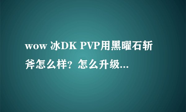wow 冰DK PVP用黑曜石斩斧怎么样？怎么升级成391的？