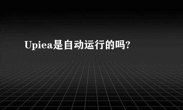 Upiea是自动运行的吗?