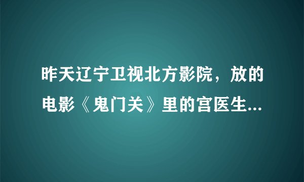 昨天辽宁卫视北方影院，放的电影《鬼门关》里的宫医生是谁扮演的？