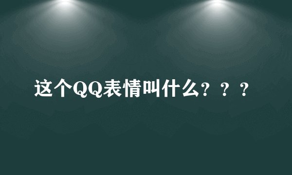 这个QQ表情叫什么？？？