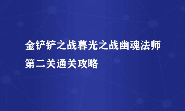 金铲铲之战暮光之战幽魂法师第二关通关攻略