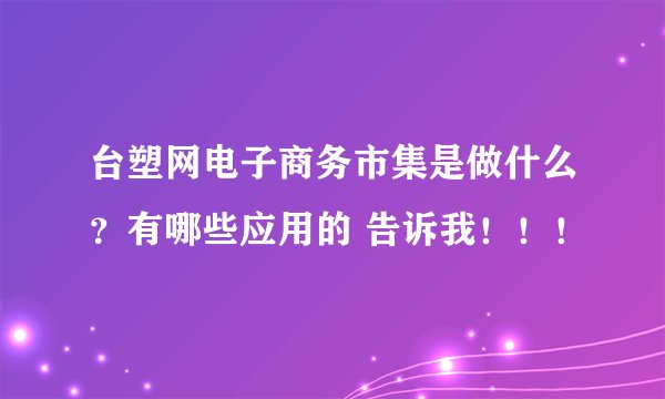 台塑网电子商务市集是做什么？有哪些应用的 告诉我！！！