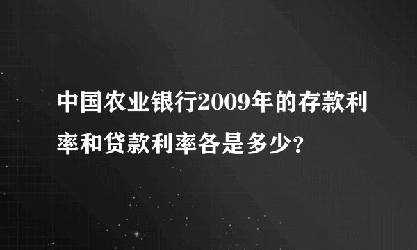 中国农业银行2009年的存款利率和贷款利率各是多少？