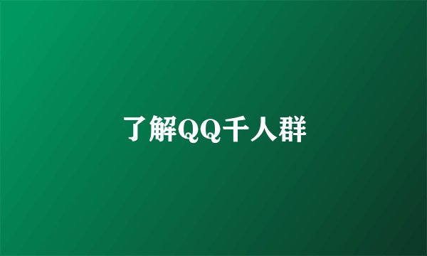 了解QQ千人群