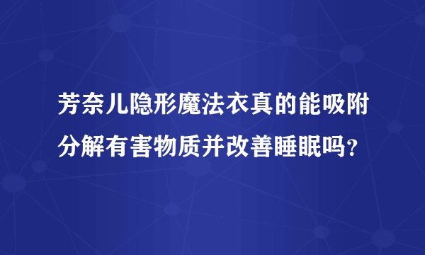 芳奈儿隐形魔法衣真的能吸附分解有害物质并改善睡眠吗？