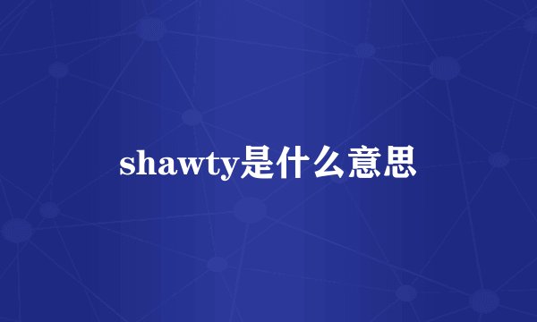 shawty是什么意思