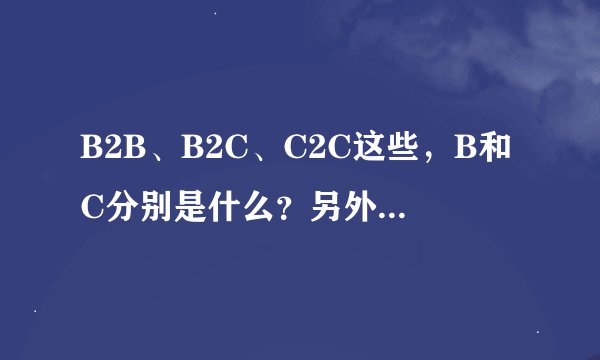 B2B、B2C、C2C这些，B和C分别是什么？另外，2又是什么意思呢