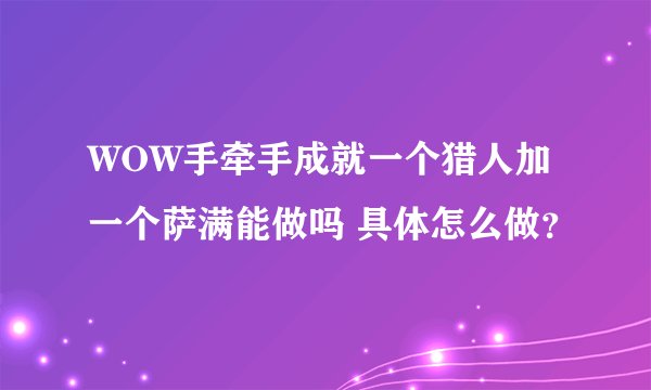 WOW手牵手成就一个猎人加一个萨满能做吗 具体怎么做？