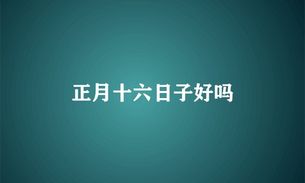 正月十六日子好吗