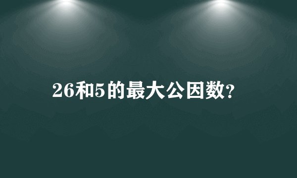 26和5的最大公因数？