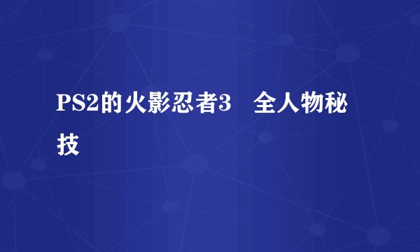 PS2的火影忍者3   全人物秘技