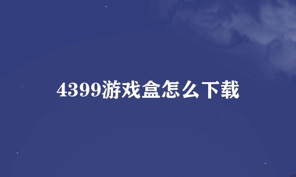 4399游戏盒怎么下载