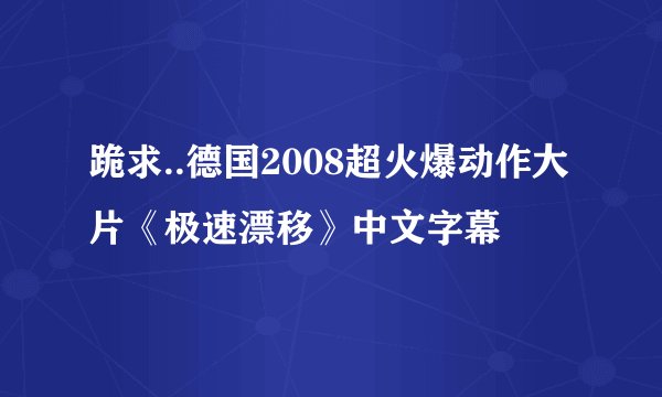 跪求..德国2008超火爆动作大片《极速漂移》中文字幕