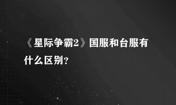 《星际争霸2》国服和台服有什么区别？