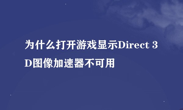 为什么打开游戏显示Direct 3D图像加速器不可用