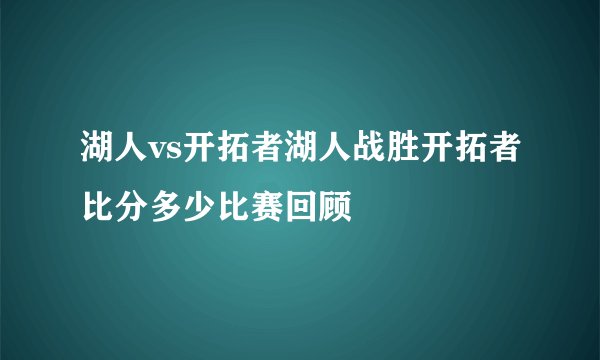 湖人vs开拓者湖人战胜开拓者比分多少比赛回顾