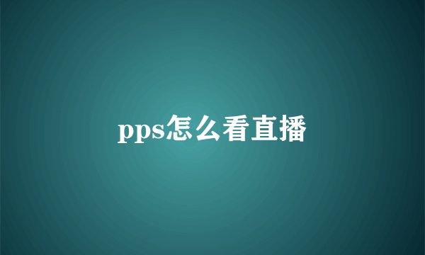 pps怎么看直播