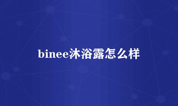 binee沐浴露怎么样