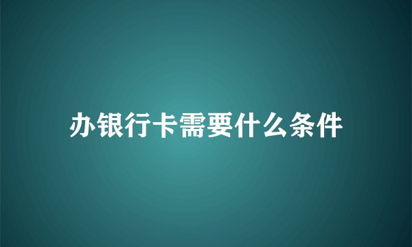 办银行卡需要什么条件