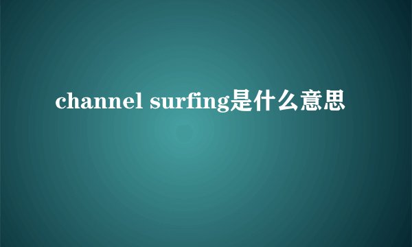channel surfing是什么意思