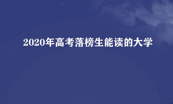 2020年高考落榜生能读的大学