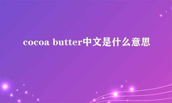 cocoa butter中文是什么意思