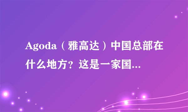 Agoda（雅高达）中国总部在什么地方？这是一家国外旅游网站。