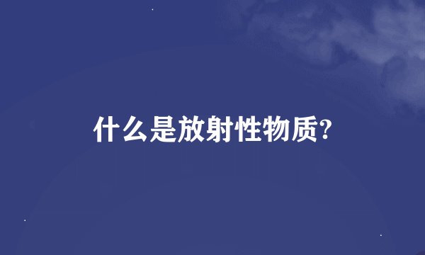 什么是放射性物质?