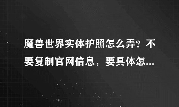 魔兽世界实体护照怎么弄？不要复制官网信息，要具体怎么操作。
