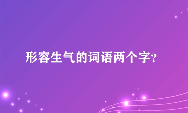 形容生气的词语两个字？