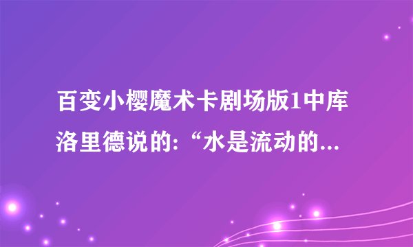 百变小樱魔术卡剧场版1中库洛里德说的:“水是流动的”是什么意思?