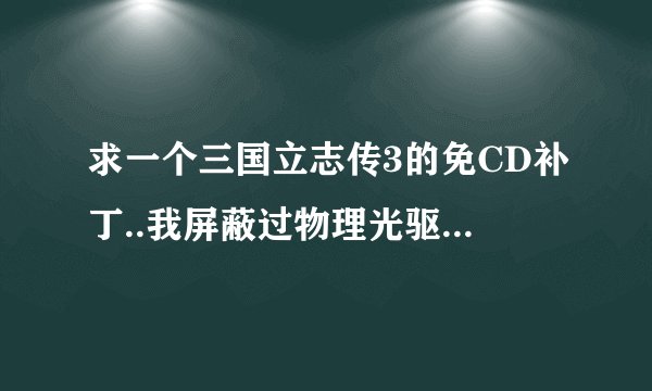 求一个三国立志传3的免CD补丁..我屏蔽过物理光驱..在点..他说没有光盘驱动器..反正我已经无解了..