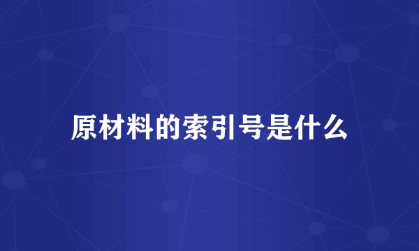 原材料的索引号是什么