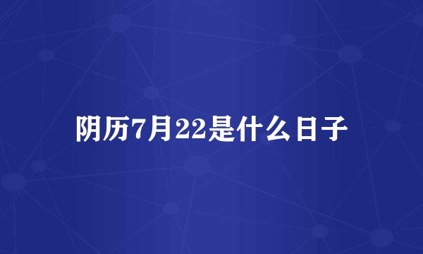 阴历7月22是什么日子