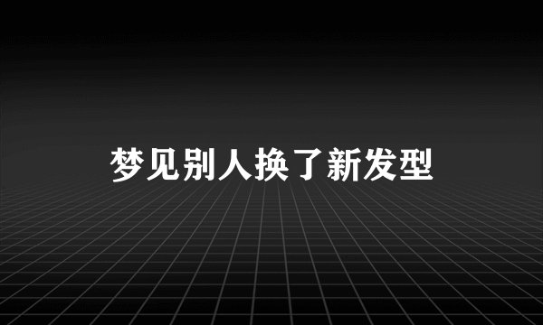 梦见别人换了新发型