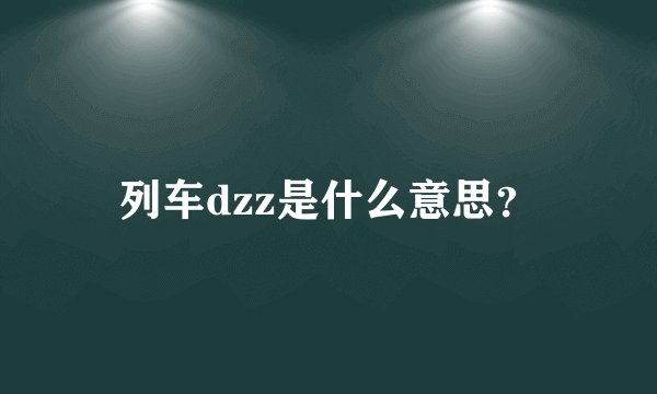 列车dzz是什么意思？