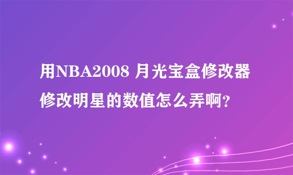 用NBA2008 月光宝盒修改器修改明星的数值怎么弄啊？