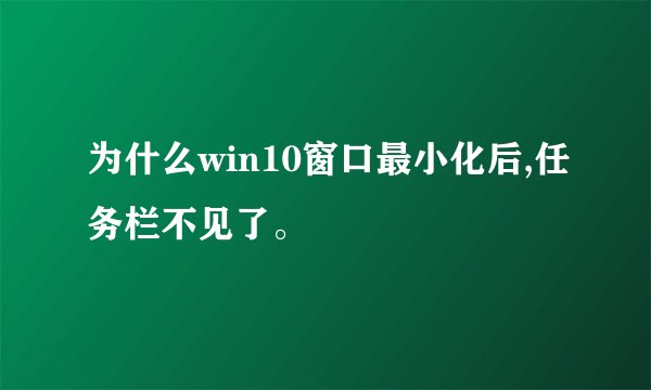 为什么win10窗口最小化后,任务栏不见了。